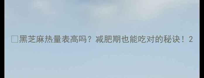 图片 🔥黑芝麻热量表高吗？减肥期也能吃对的秘诀！2