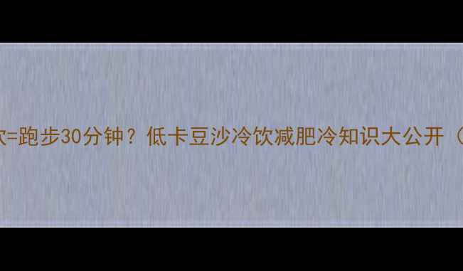 图片 🔥！一根豆沙冷饮=跑步30分钟？低卡豆沙冷饮减肥冷知识大公开（附热量对比表）1