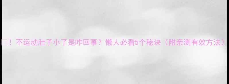 图片 🔥！不运动肚子小了是咋回事？懒人必看5个秘诀（附亲测有效方法）