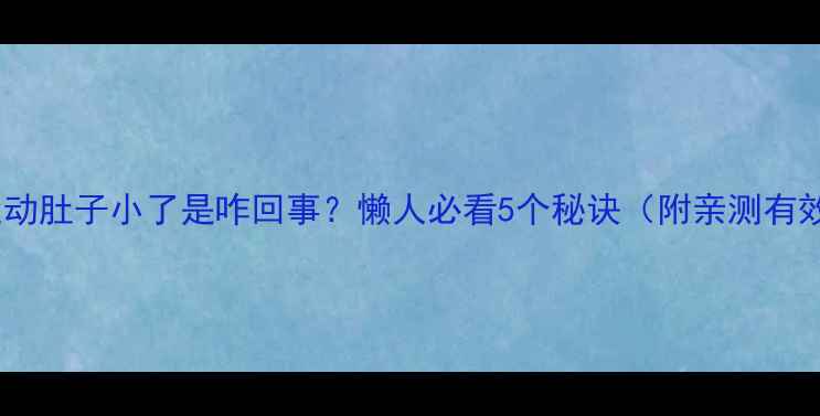 图片 🔥！不运动肚子小了是咋回事？懒人必看5个秘诀（附亲测有效方法）2