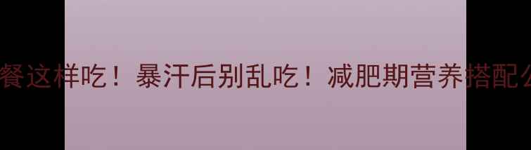 图片 🔥💪运动后晚餐这样吃！暴汗后别乱吃！减肥期营养搭配公式大公开✨1
