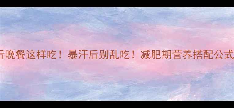 图片 🔥💪运动后晚餐这样吃！暴汗后别乱吃！减肥期营养搭配公式大公开✨2