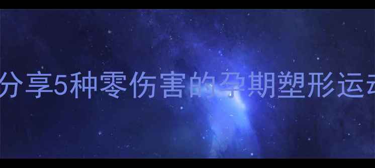 图片 🤰💦孕妇也能瘦！分享5种零伤害的孕期塑形运动（附详细教程）2