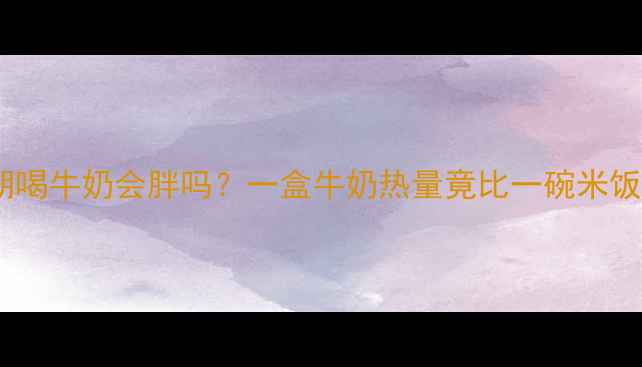 图片 🥛减肥期喝牛奶会胖吗？一盒牛奶热量竟比一碗米饭还高！2