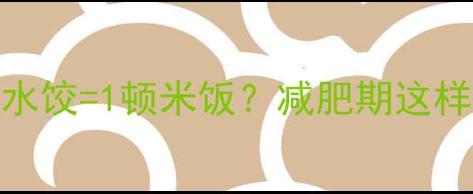 图片 🥟10个猪肉馅水饺=1顿米饭？减肥期这样吃才聪明！💡