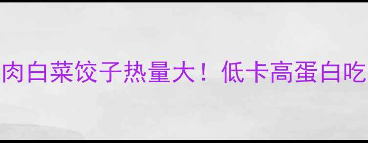 图片 🥟减肥期必看猪肉白菜饺子热量大！低卡高蛋白吃法让你月瘦10斤