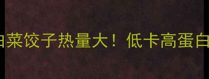 图片 🥟减肥期必看猪肉白菜饺子热量大！低卡高蛋白吃法让你月瘦10斤1