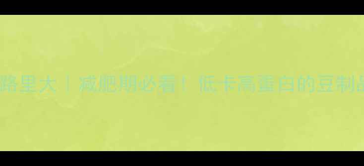图片 🥢豆腐热量卡路里大｜减肥期必看！低卡高蛋白的豆制品营养指南💪2