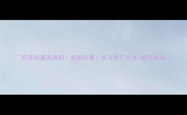 图片 🥤奶茶热量高真相｜减肥必看！低卡替代方案+避坑指南💥