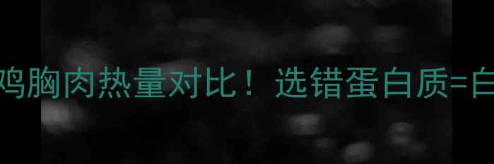 图片 🥩减肥期必看！牛肉vs鸡胸肉热量对比！选错蛋白质=白挨饿？附营养表+食谱2